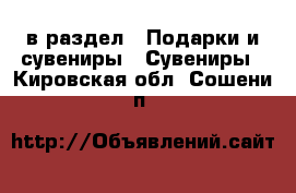  в раздел : Подарки и сувениры » Сувениры . Кировская обл.,Сошени п.